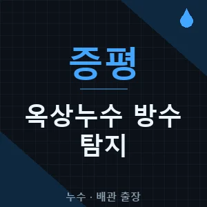 증평 옥상 누수 방수 탐지 출장업체 추천 비용 가격 견적 - 증평