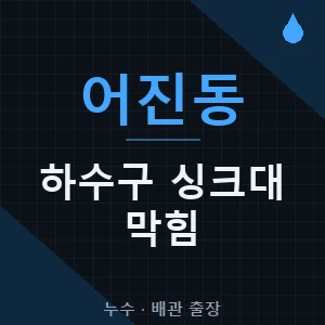 어진동 하수구 막힘 싱크대 출장업체 추천 비용 가격 견적 - 세종
