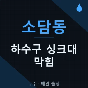 소담동 하수구 막힘 싱크대 출장업체 추천 비용 가격 견적 - 세종